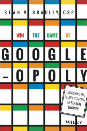 Win the Game of Googleopoly: Unlocking the Secret Strategy of Search Engines by Sean V. Bradley