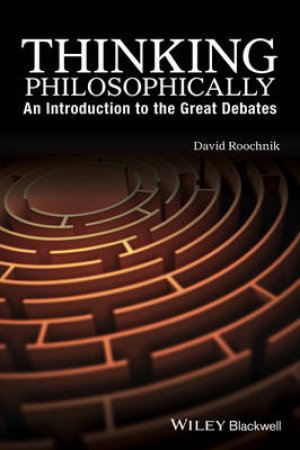 Thinking Philosophically: An introduction To The Great Debates by David Roochnik