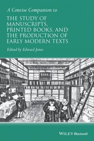 A Concise Companion To The Study Of Manuscripts, Printed Books, And The Production Of Early Modern Texts by Edward Jones