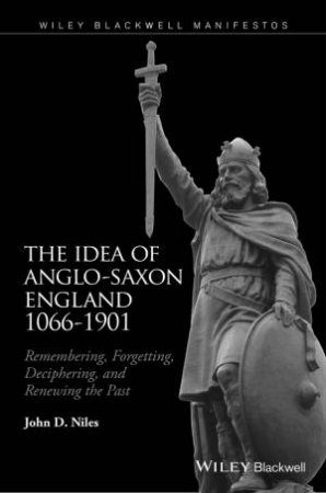 The Idea Of Anglo-Saxon England 1066-1901 by John D. Niles