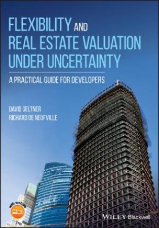 Flexibility And Real Estate Valuation Under Undercertainty: A Practical Guide For Developers by Richard de Neufville & David Geltner