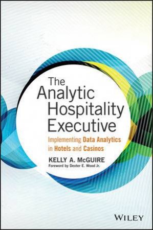 The Analytic Hospitality Executive: Implementing Data Analytics In Hotels And Casinos by Kelly A McGuire