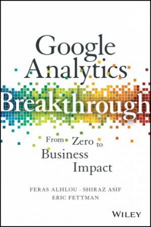 Google Analytics Breakthrough: From Zero To Business Impact by Feras Alhlou & Shiraz Asif & Eric Fettman