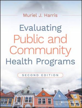 Evaluating Public and Community Health Programs, Second Edition (2e) by Muriel J. Harris