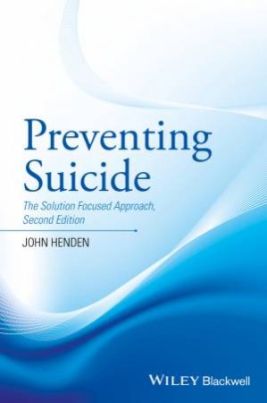 Preventing Suicide: The Solution Focused Approach 2E by John Henden