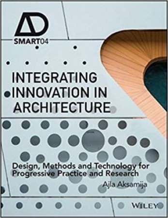 Integrating Innovation In Architecture: Design, Methods And Technology For Progressive Practice And Research by Ajla Aksamija