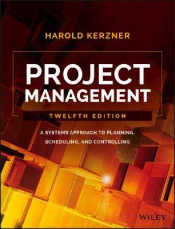 Project Management: A Systems Approach To Planning, Scheduling, And Controlling, Twelfth Edition (12e) by Harold Kerzner