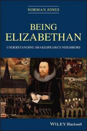 Being Elizabethan: Understanding Shakespeare's Neighbors by Norman Jones