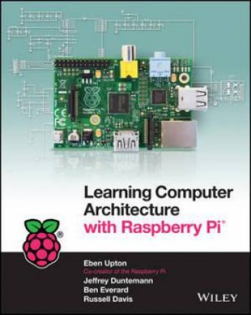 Learning Computer Architecture with Raspberry Pi by Eben Upton & Jeffrey Duntemann