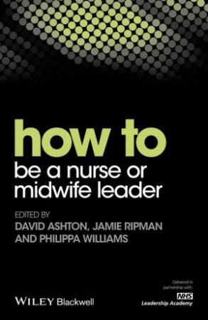 How To Be A Nurse Or Midwife Leader by David Ashton & Jamie Ripman & Philippa Williams