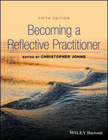 Becoming A Reflective Practitioner, 5th Edition by Christopher Johns