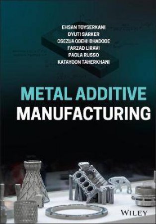 Metal Additive Manufacturing by Ehsan Toyserkani & Dyuti Sarker & Osezua Obehi Ibhadode & Farzad Liravi & Paola Russo & Katayoon Taherkhani