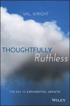 Thoughtfully Ruthless: The Key To Exponential Growth by Val Wright