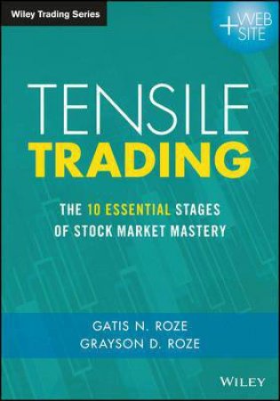 Tensile Trading: The 10 Essential Stages Of Stock Market Mastery by Gatis N. Roze & Grayson D. Roze