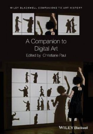 A Companion To Digital Art by Christiane Paul & Dana Arnold