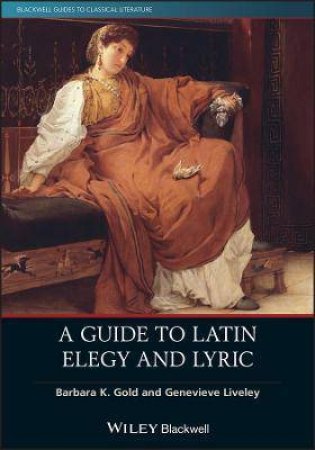 A Guide To Latin Elegy And Lyric by Barbara K. Gold & Genevieve Liveley