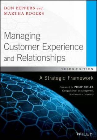 Managing Customer Experience and Relationships: A Strategic Framework, Third Edition (3e) by Don Peppers & Martha Rogers & Philip Kotler