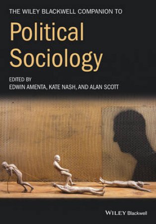 The Wiley-Blackwell Companion To Political Sociology by Edwin Amenta & Kate Nash & Alan Scott