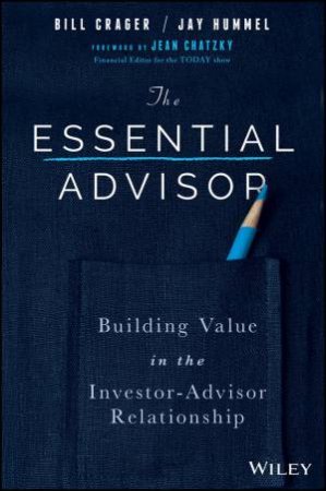 The Essential Advisor: Building Value In The Investor-Advisor Relationship by Bill Crager & Jay Hummel