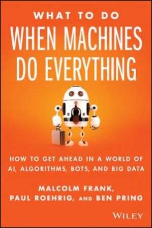 What To Do When Machines Do Everything by Malcolm Frank & Paul Roehrig & Ben Pring