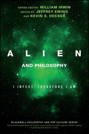 Alien And Philosophy by William Irwin, Jeffrey A. Ewing & Kevin S. Decker