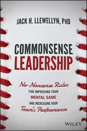 Commonsense Leadership: No Nonsense Rules for Improving Your Mental Game and Increasing Your Team's Performance by Jack H. Llewellyn