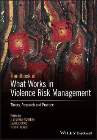 The Wiley Handbook Of What Works In Violence Risk Management by J. Stephen Wormith & Leam A. Craig & Todd E. Hogue