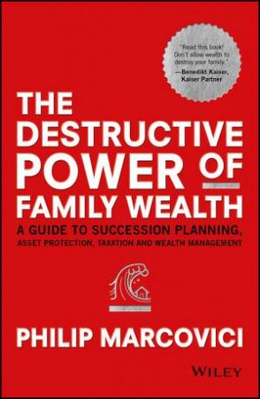 The Destructive Power of Family Wealth: A Guide To Succession Planning, Asset Protection, Taxation And Wealth Management by Philip Marcovici