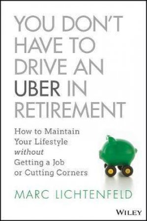 You Don't Have To Drive An Uber In Retirement by Marc Lichtenfeld