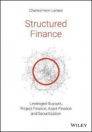 Structured Finance LBOs, Project Finance, Asset Finance and Securitization by Charles-Henri Larreur