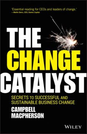 The Change Catalyst: Secrets To Successful And Sustainable Business Change by Campbell Macpherson