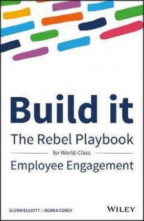 Build It: The Rebel Playbook For World Class Employee Engagement by Glenn Elliott & Debra Corey