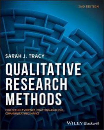 Qualitative Research Methods: Collecting Evidence, Crafting Analysis, Communicating Impact by Sarah J. Tracy