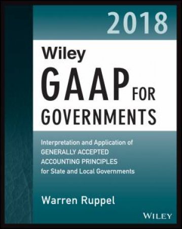 Wiley GAAP for Governments 2018 - Interpretation and Application of Generally Accepted Accounting Principles for State and Local Governments by Warren Ruppel