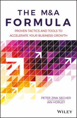 The M&A Formula - Proven Tactics and Tools to     Accelerate Your Business Growth by Peter Zink Secher & Ian Horley