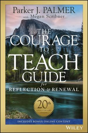 The Courage To Teach Guide For Reflection And Renewal (20th Anniversary Edition) by Parker J. Palmer & Megan Scribner