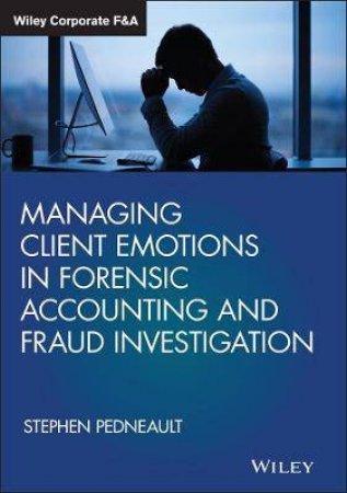 Managing Client Emotions In Forensic Accounting And Fraud Investigation by Stephen Pedneault