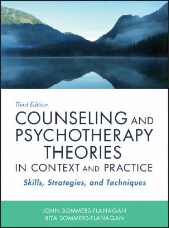 Counseling And Psychotherapy Theories in Context and Practice: Skills, Strategies, And Techniques 3rd Ed by John Sommers-Flanagan