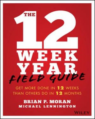 The 12 Week Year Field Guide by Moran