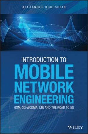 Introduction to Mobile Network Engineering - Gsm, 3G-wcdma, Lte and the Road to 5G by Kukushkin