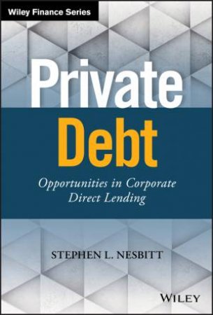 Private Debt: Opportunities In Corporate Direct Lending by Stephen L. Nesbitt