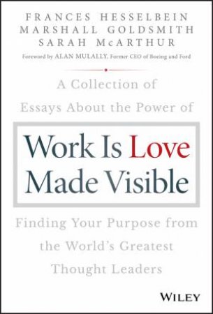 Work Is Love Made Visible by Frances Hesselbein , Marshall Goldsmith & Sarah McArthur