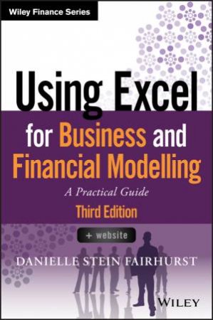 Using Excel For Business And Financial Modelling: A Practical Guide (3rd Ed.) by Danielle Stein Fairhurst