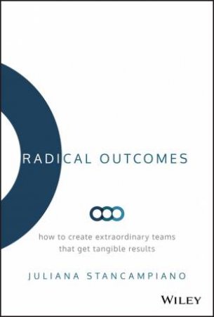 Radical Outcomes: How To Create Extraordinary Teams That Get Tangible Results by Juliana Stancampiano