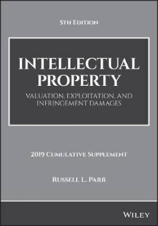 Intellectual Property, Valuation, Exploitation, And Infringement Damages, 2019 Cumulative Supplement 5E by Russell L. Parr