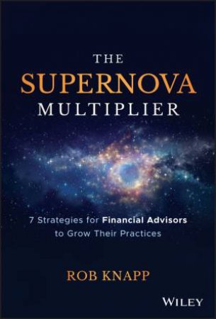 The Supernova Multiplier: 7 Strategies For Financial Advisors To Grow Their Practices by Robert D. Knapp