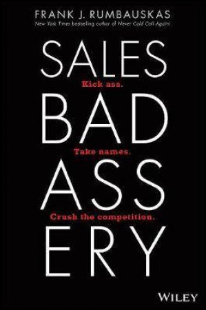 Sales Badassery: Kick Ass. Take Names. Crush The Competition by Frank J. Rumbauskas