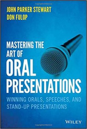 Mastering The Art Of Oral Presentations by John P. Stewart & Don Fulop