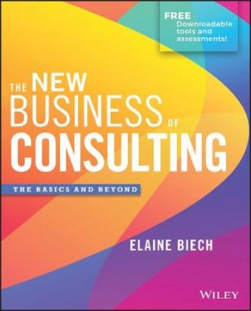 The New Business of Consulting: The Basics and Beyond by Biech