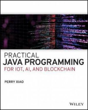 Practical Java Programming For Iot, Ai, And Blockchain by Perry Xiao